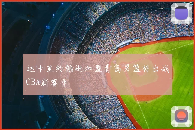 达卡里约翰逊加盟青岛男篮将出战CBA新赛季