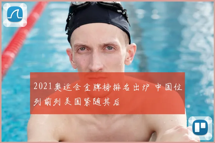 2021奥运会金牌榜排名出炉 中国位列前列美国紧随其后