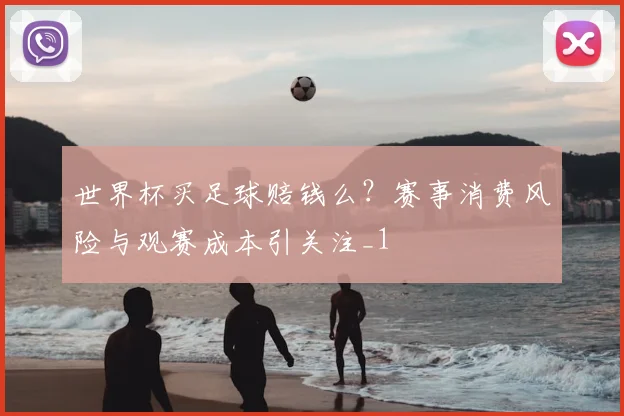 世界杯买足球赔钱么?赛事消费风险与观赛成本引关注_1