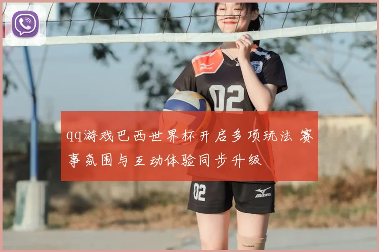 qq游戏巴西世界杯开启多项玩法 赛事氛围与互动体验同步升级