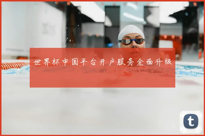 世界杯中国平台开户服务全面升级